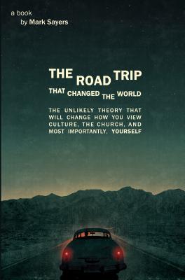 The Road Trip That Changed the World: The Unlikely Theory That Will Change How You View Culture, the Church, And, Most Importantly, Yourself