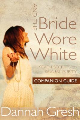 And the Bride Wore White Companion Guide: Seven Secrets to Sexual Purity