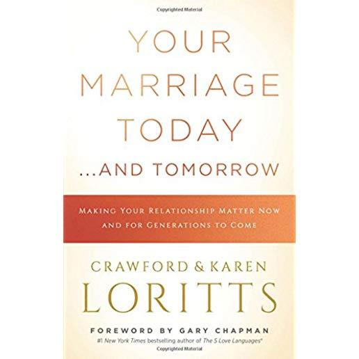 Your Marriage Today. . .and Tomorrow: Making Your Relationship Matter Now and for Generations to Come