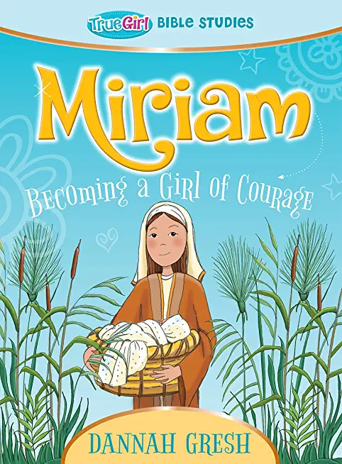 Miriam: Becoming a Girl of Courage -- True Girl Bible Study