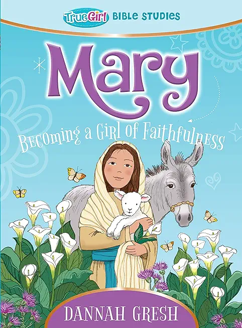 Mary: Becoming a Girl of Faithfulness -- True Girl Bible Study