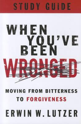 When You've Been Wronged: Moving from Bitterness to Forgiveness