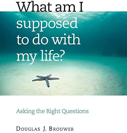 What Am I Supposed to Do with My Life?: Asking the Right Questions
