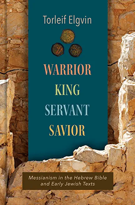 Warrior, King, Servant, Savior: Messianism in the Hebrew Bible and Early Jewish Texts
