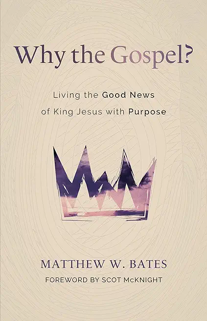 Why the Gospel?: Living the Good News of King Jesus with Purpose