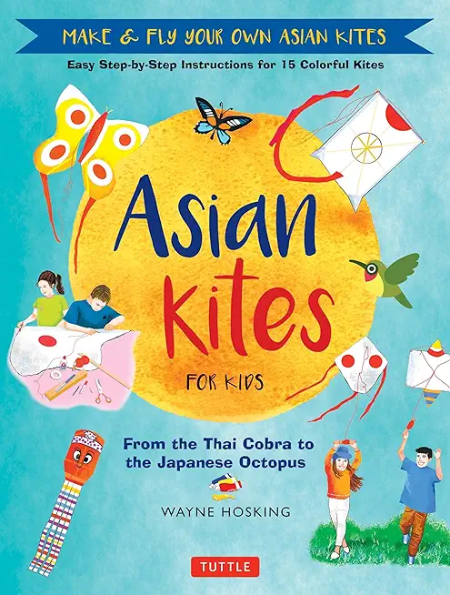 Asian Kites for Kids: Make & Fly Your Own Asian Kites - Easy Step-By-Step Instructions for 15 Colorful Kites