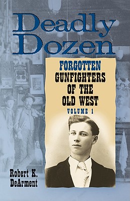 Deadly Dozen: Twelve Forgotten Gunfighters of the Old West, Vol. 1