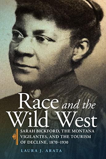 Race and the Wild West, Volume 17: Sarah Bickford, the Montana Vigilantes, and the Tourism of Decline, 1870-1930