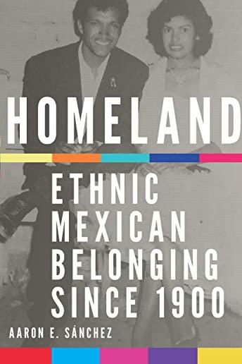 Homeland: Ethnic Mexican Belonging since 1900