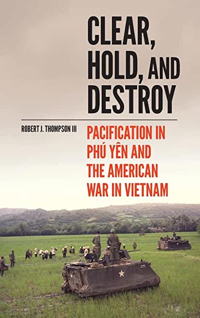 Clear, Hold, and Destroy: Pacification in PhÃº YÃªn and the American War in Vietnam