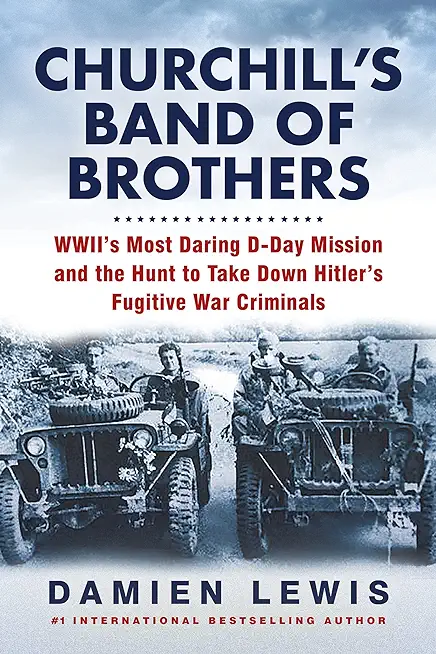 Churchill's Band of Brothers: Wwii's Most Daring D-Day Mission and the Hunt to Take Down Hitler's Fugitive War Criminals
