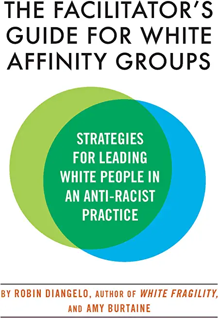 The Facilitator's Guide for White Affinity Groups: Strategies for Leading White People in an Anti-Racist Practice