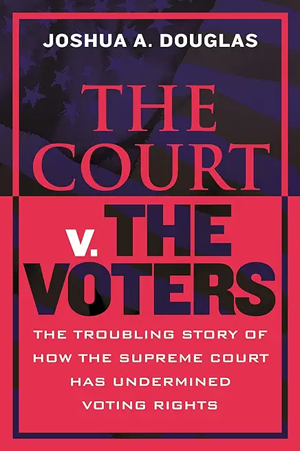 The Court V. the Voters: The Troubling Story of How the Supreme Court Has Undermined Voting Rights