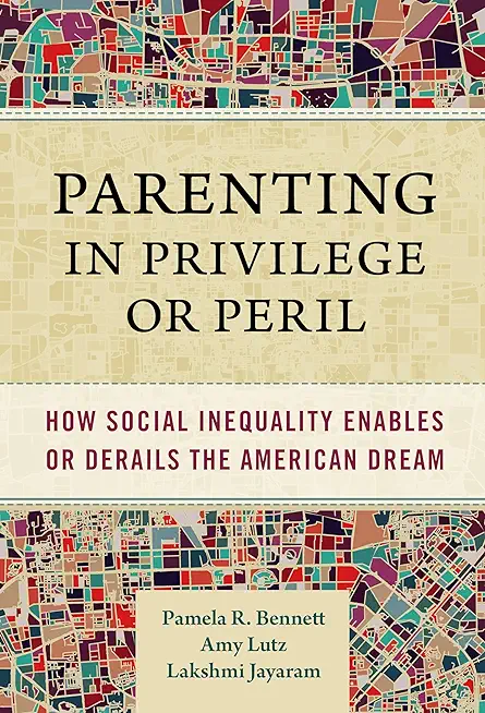 Parenting in Privilege or Peril: How Social Inequality Enables or Derails the American Dream