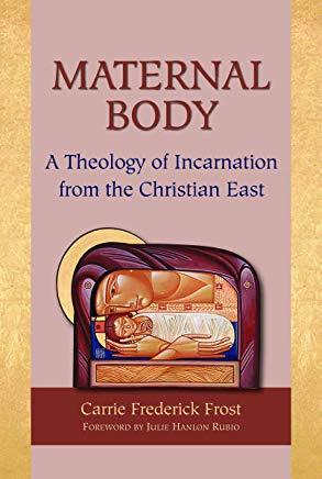 Maternal Body: A Theology of Incarnation from the Christian East
