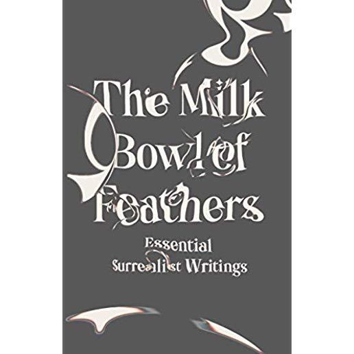 The Milk Bowl of Feathers: Essential Surrealist Writings