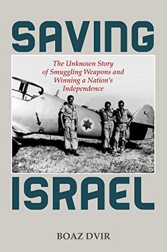 Saving Israel: The Unknown Story of Smuggling Weapons and Winning a Nation's Independence
