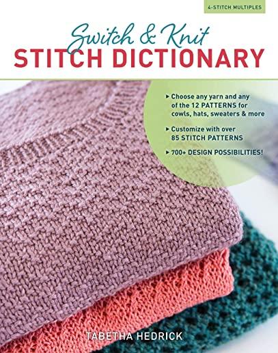Switch & Knit Stitch Dictionary: Choose Any Yarn and Any of the 12 Patterns for Cowls, Hats, Sweaters & More * Customize with Over 85 Stitch Patterns