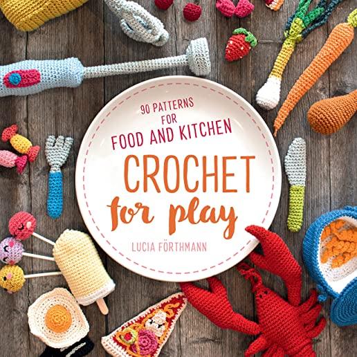 Crochet for Play: 90 Patterns for Food and Kitchen