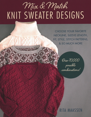 Mix and Match Knit Sweater Designs: Choose Your Favorite Neckline, Sleeve Length, Fit and Style, Stitch Patterns, & So Much More * Over 70,000 Possibl