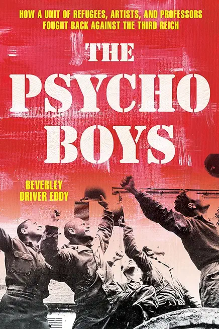 The Psycho Boys: How a Unit of Refugees, Artists, and Professors Fought Back Against the Third Reich