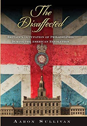 The Disaffected: Britain's Occupation of Philadelphia During the American Revolution