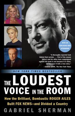 The Loudest Voice in the Room: How the Brilliant, Bombastic Roger Ailes Built Fox News--And Divided a Country