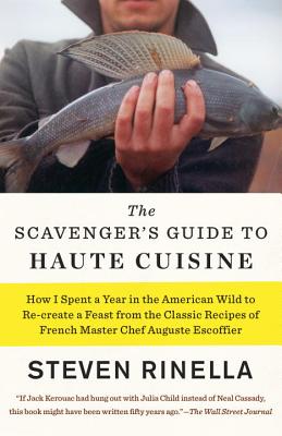 The Scavenger's Guide to Haute Cuisine: How I Spent a Year in the American Wild to Re-Create a Feast from the Classic Recipes of French Master Chef Au