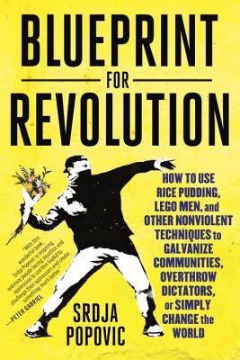 Blueprint for Revolution: How to Use Rice Pudding, Lego Men, and Other Nonviolent Techniques to Galvanize Communities, Overthrow Dictators, or S