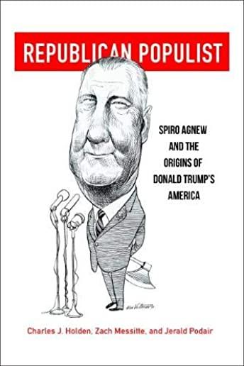 Republican Populist: Spiro Agnew and the Origins of Donald Trump's America