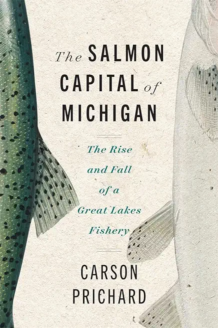 Salmon Capital of Michigan: The Rise and Fall of a Great Lakes Fishery