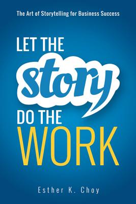 Let the Story Do the Work: The Art of Storytelling for Business Success