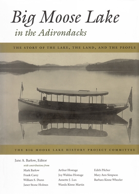 Big Moose Lake in the Adirondacks: The Story of the Lake, the Land, and the People