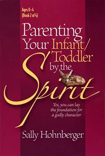 Parenting Your Infant / Toddler by the Spirit: Yes, You Can Lay the Foundation for a Godly Character
