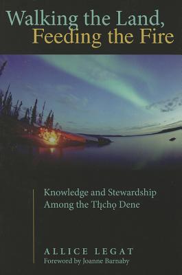 Walking the Land, Feeding the Fire: Knowledge and Stewardship Among the Tlicho Dene