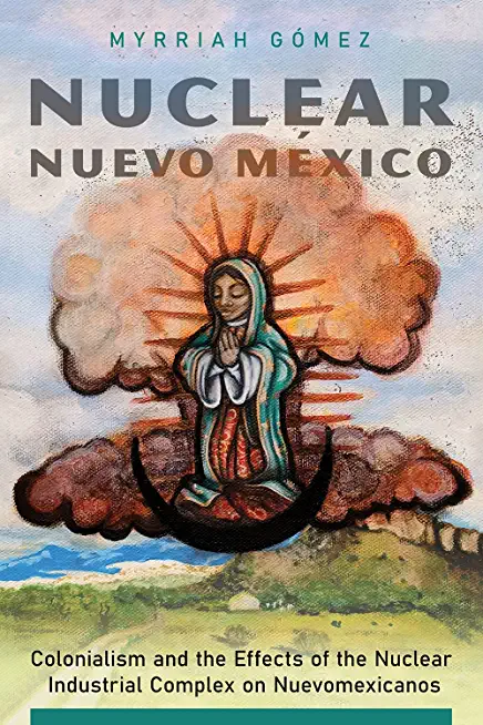 Nuclear Nuevo MÃ©xico: Colonialism and the Effects of the Nuclear Industrial Complex on Nuevomexicanos