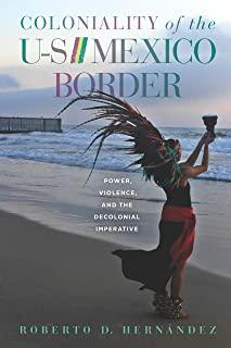 Coloniality of the Us/Mexico Border: Power, Violence, and the Decolonial Imperative