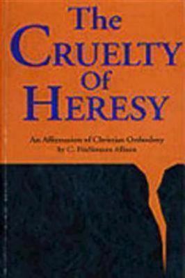 Cruelty of Heresy: An Affirmation of Christian Orthodoxy