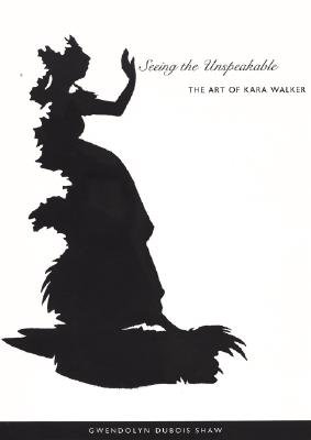 Seeing the Unspeakable: The Art of Kara Walker