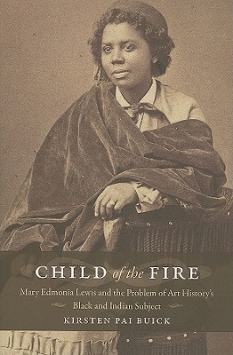 Child of the Fire: Mary Edmonia Lewis and the Problem of Art History's Black and Indian Subject