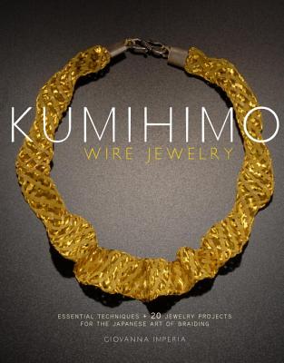 Kumihimo Wire Jewelry: Essential Techniques and 20 Jewelry Projects for the Japanese Art of Braiding