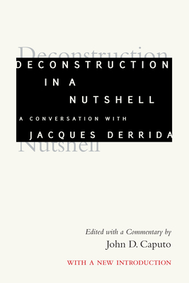 Deconstruction in a Nutshell: A Conversation with Jacques Derrida, with a New Introduction