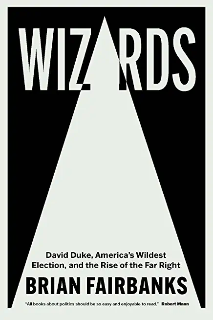Wizards: David Duke, America's Wildest Election, and the Rise of the Far Right