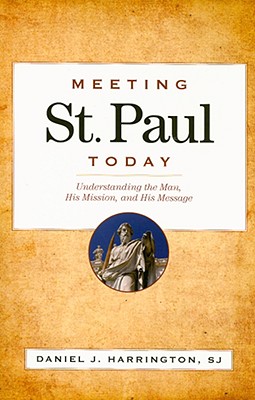 Meeting St. Paul Today: Understanding the Man, His Mission, and His Message