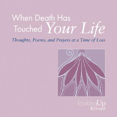 When Death Has Touched Your Life: Thoughts, Poems, and Prayers at a Time of Loss