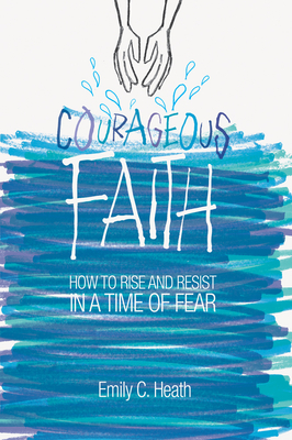 Courageous Faith: How to Rise and Resist in a Time of Fear