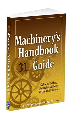 Machinery's Handbook Guide: A Guide to Tables, Formulas, & More in the 31st. Edition
