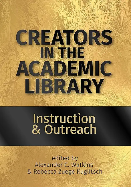 Creators in the Academic Library:: Instruction and Outreach Volume 1
