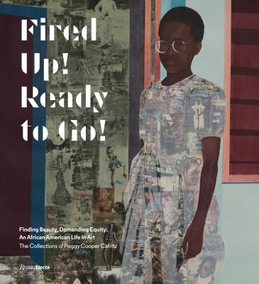 Fired Up! Ready to Go!: Finding Beauty, Demanding Equity: An African American Life in Art. the Collections of Peggy Cooper Cafritz