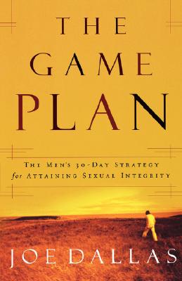 The Game Plan: The Men's 30-Day Strategy for Attaining Sexual Integrity
